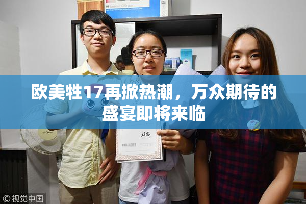 欧美牲17再掀热潮，万众期待的盛宴即将来临