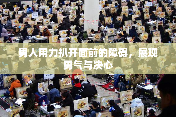 男人用力扒开面前的障碍，展现勇气与决心