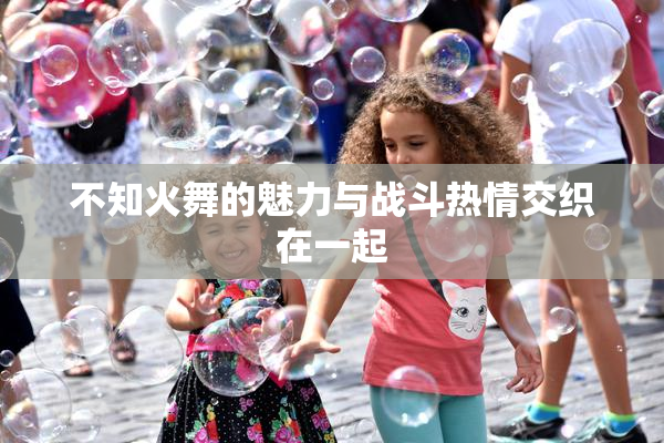 不知火舞的魅力与战斗热情交织在一起