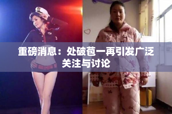 重磅消息：处破苞一再引发广泛关注与讨论