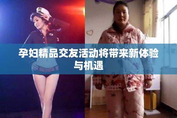 孕妇精品交友活动将带来新体验与机遇