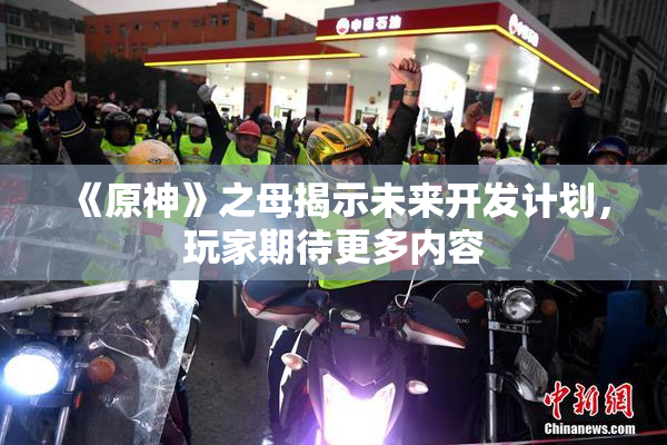 《原神》之母揭示未来开发计划，玩家期待更多内容