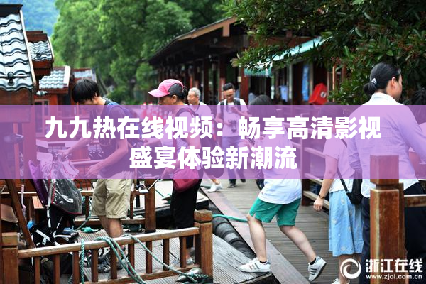 九九热在线视频：畅享高清影视盛宴体验新潮流