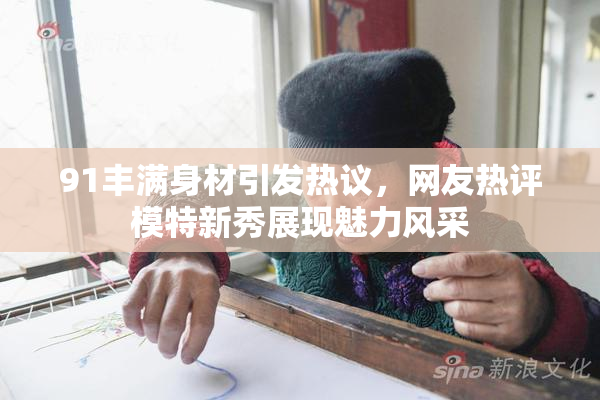 91丰满身材引发热议，网友热评模特新秀展现魅力风采