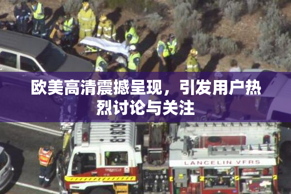 欧美高清震撼呈现，引发用户热烈讨论与关注