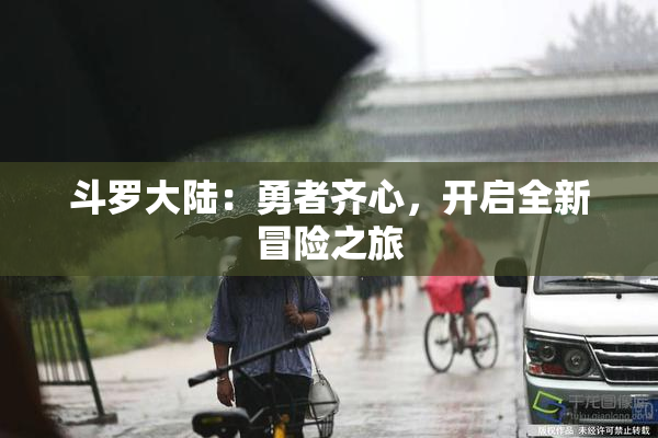 斗罗大陆：勇者齐心，开启全新冒险之旅
