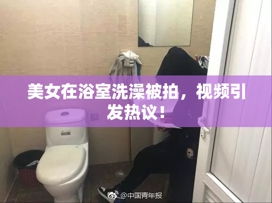 美女在浴室洗澡被拍，视频引发热议！