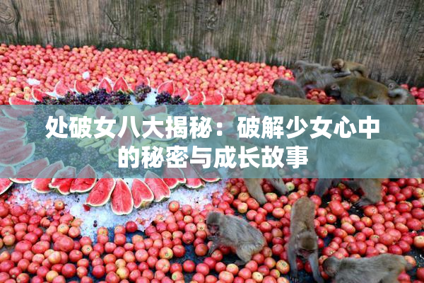 处破女八大揭秘：破解少女心中的秘密与成长故事