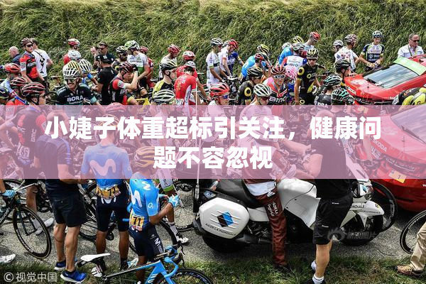 小婕子体重超标引关注，健康问题不容忽视
