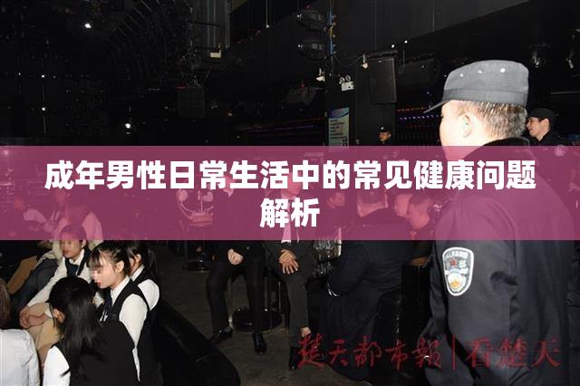 成年男性日常生活中的常见健康问题解析
