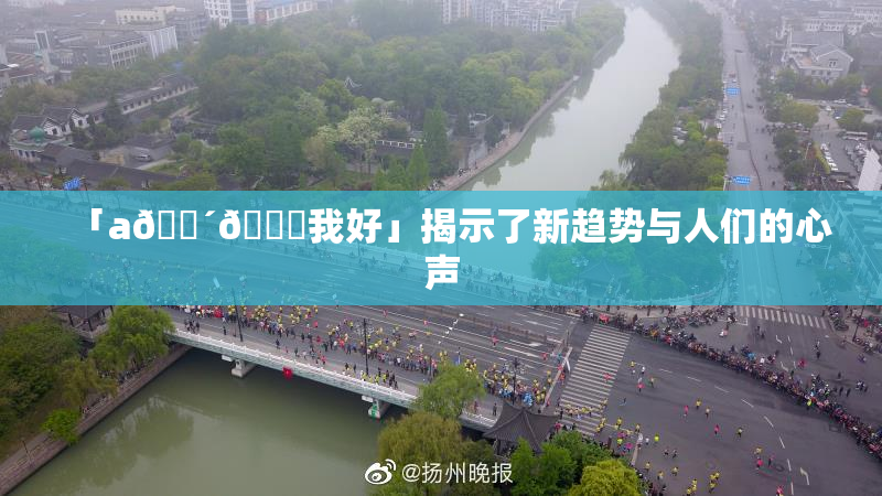 「a🔴🍑我好」揭示了新趋势与人们的心声