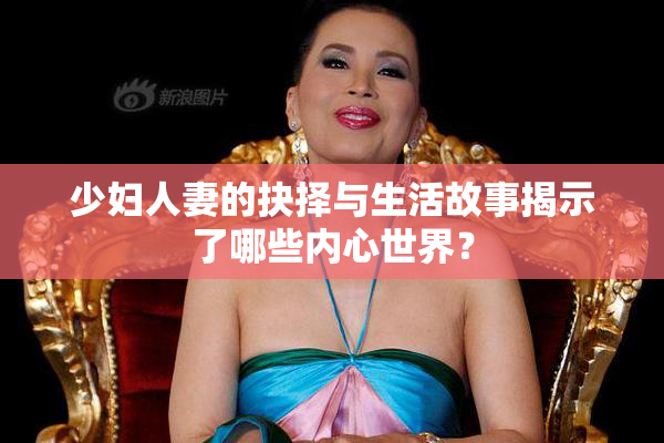 少妇人妻的抉择与生活故事揭示了哪些内心世界？