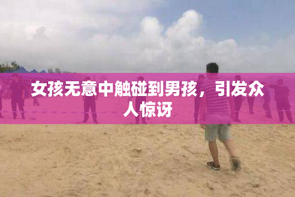 女孩无意中触碰到男孩，引发众人惊讶