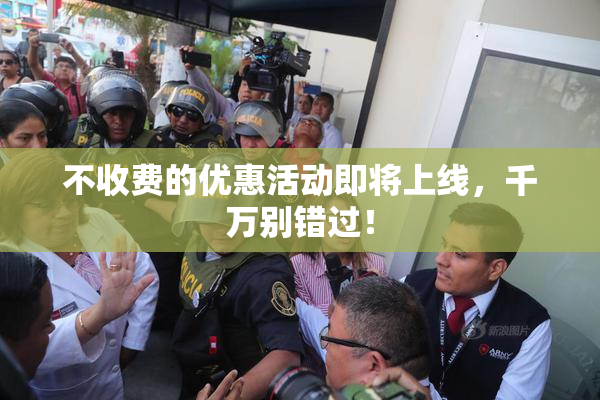 不收费的优惠活动即将上线，千万别错过！