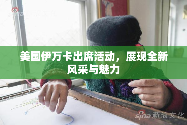 美国伊万卡出席活动，展现全新风采与魅力