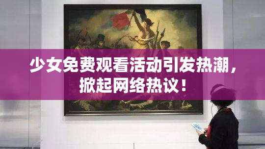 少女免费观看活动引发热潮，掀起网络热议！
