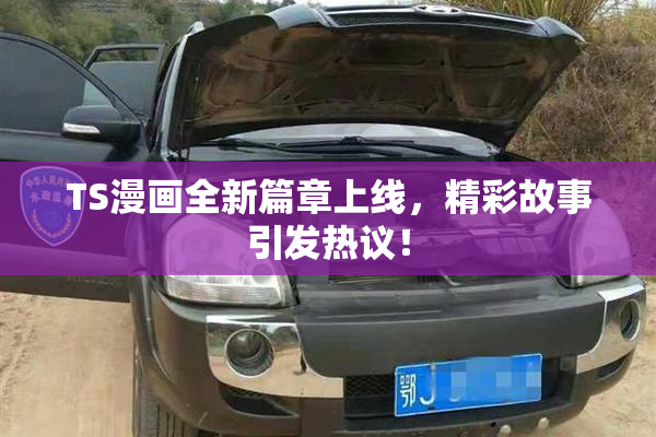 TS漫画全新篇章上线，精彩故事引发热议！