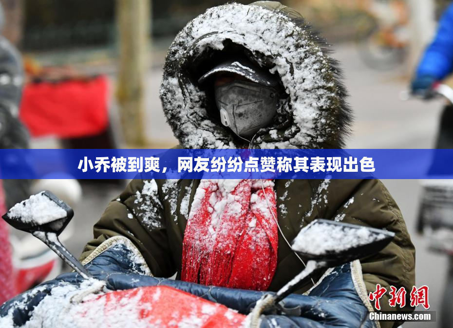 小乔被到爽，网友纷纷点赞称其表现出色