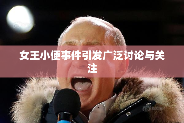 女王小便事件引发广泛讨论与关注