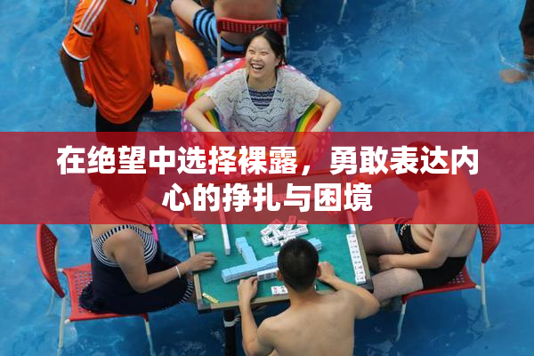 在绝望中选择裸露，勇敢表达内心的挣扎与困境