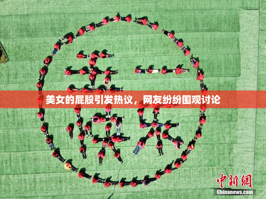 美女的屁股引发热议，网友纷纷围观讨论