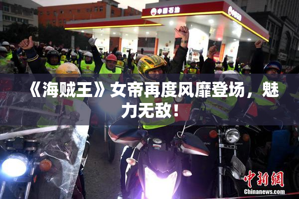 《海贼王》女帝再度风靡登场，魅力无敌！