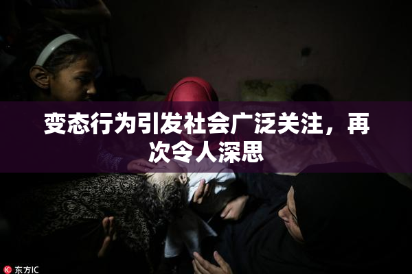 变态行为引发社会广泛关注，再次令人深思