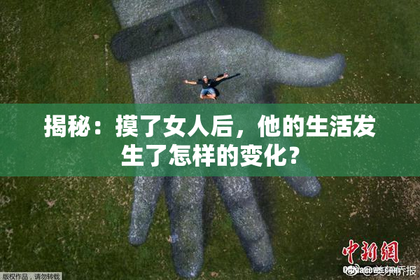 揭秘：摸了女人后，他的生活发生了怎样的变化？