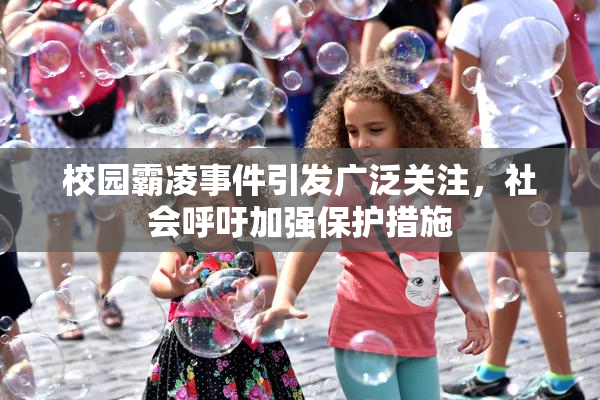 校园霸凌事件引发广泛关注，社会呼吁加强保护措施