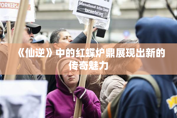 《仙逆》中的红蝶炉鼎展现出新的传奇魅力