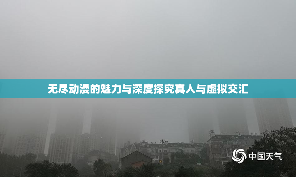 无尽动漫的魅力与深度探究真人与虚拟交汇