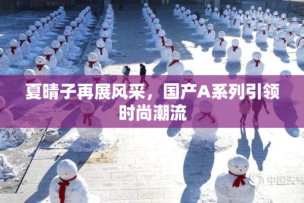 夏晴子再展风采，国产A系列引领时尚潮流