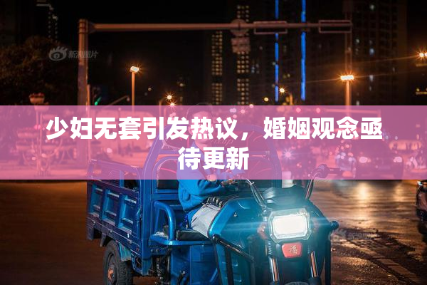 少妇无套引发热议，婚姻观念亟待更新