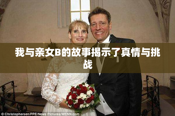 我与亲女B的故事揭示了真情与挑战