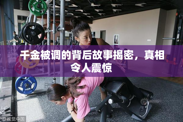 千金被调的背后故事揭密，真相令人震惊
