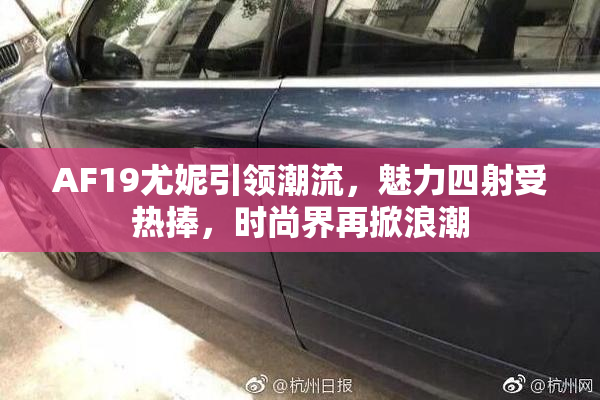 AF19尤妮引领潮流，魅力四射受热捧，时尚界再掀浪潮