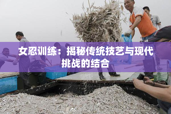 女忍训练：揭秘传统技艺与现代挑战的结合