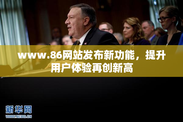 www.86网站发布新功能，提升用户体验再创新高