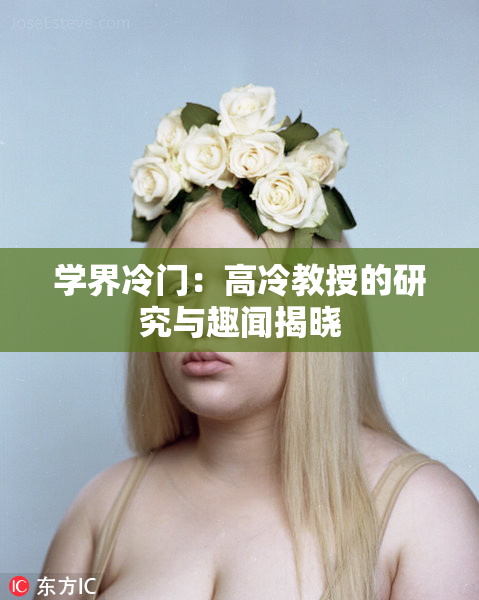 学界冷门：高冷教授的研究与趣闻揭晓
