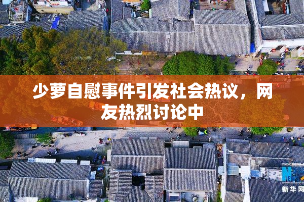 少萝自慰事件引发社会热议，网友热烈讨论中