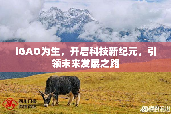 iGAO为生，开启科技新纪元，引领未来发展之路