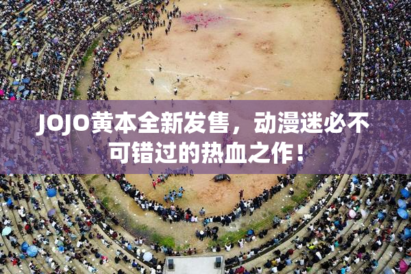 JOJO黄本全新发售，动漫迷必不可错过的热血之作！