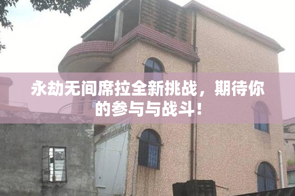 永劫无间席拉全新挑战，期待你的参与与战斗！