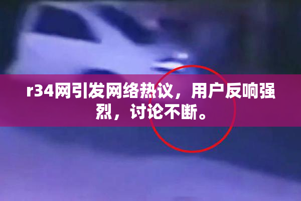 r34网引发网络热议，用户反响强烈，讨论不断。