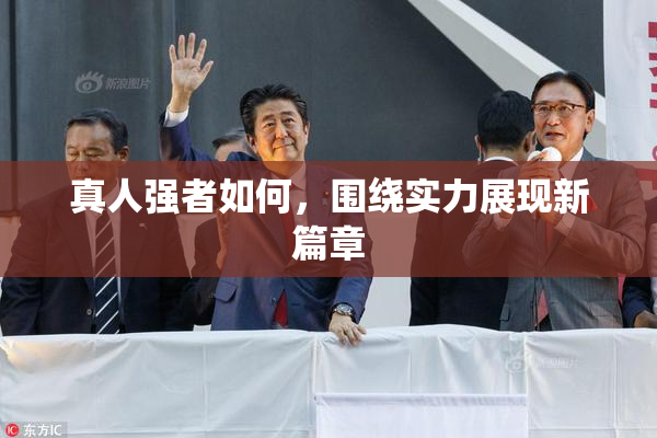 真人强者如何，围绕实力展现新篇章