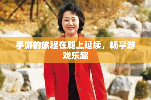 手游的旅程在腿上延续，畅享游戏乐趣