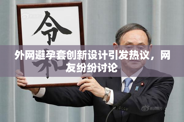 外网避孕套创新设计引发热议，网友纷纷讨论