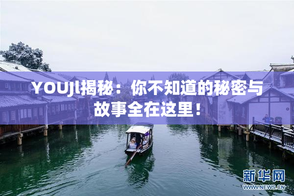 YOUJl揭秘：你不知道的秘密与故事全在这里！