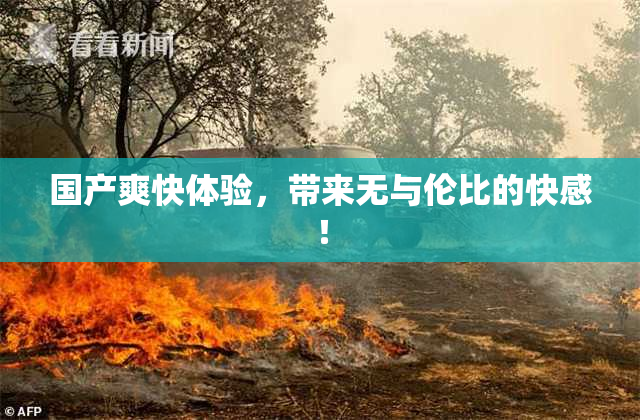 国产爽快体验，带来无与伦比的快感！