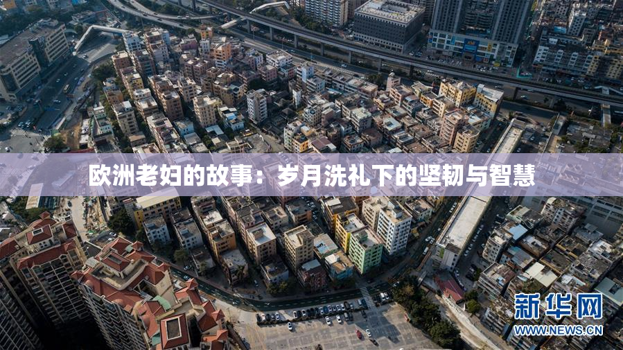 欧洲老妇的故事：岁月洗礼下的坚韧与智慧